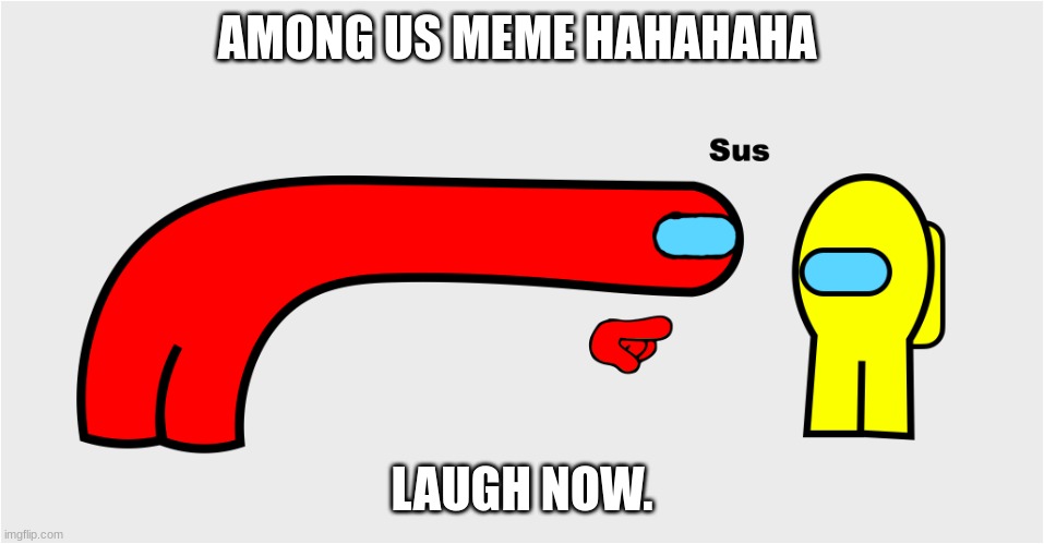 Among Us sus | AMONG US MEME HAHAHAHA LAUGH NOW. | image tagged in among us sus | made w/ Imgflip meme maker