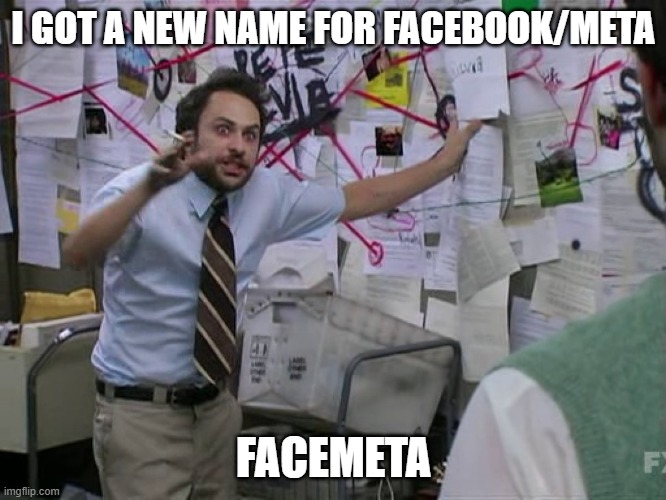 How does Facemeta (or FaceMeta) sound? | I GOT A NEW NAME FOR FACEBOOK/META; FACEMETA | image tagged in charlie conspiracy always sunny in philidelphia | made w/ Imgflip meme maker