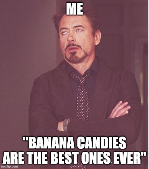 Face You Make Robert Downey Jr Meme | ME; "BANANA CANDIES ARE THE BEST ONES EVER" | image tagged in memes,face you make robert downey jr | made w/ Imgflip meme maker