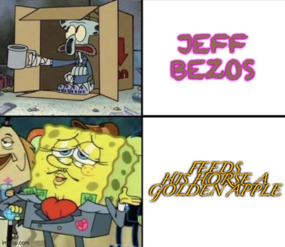 golden apple | JEFF BEZOS; FEEDS HIS HORSE A GOLDEN APPLE | image tagged in poor squidward vs rich spongebob | made w/ Imgflip meme maker