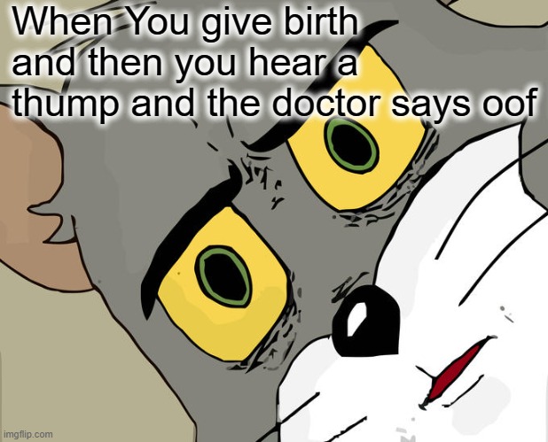 T H U M P | When You give birth and then you hear a thump and the doctor says oof | image tagged in memes,unsettled tom | made w/ Imgflip meme maker