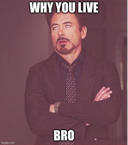 No Live | WHY YOU LIVE; BRO | image tagged in memes,face you make robert downey jr | made w/ Imgflip meme maker