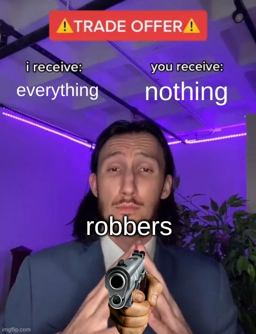 Trade Offer | everything; nothing; robbers | image tagged in trade offer | made w/ Imgflip meme maker