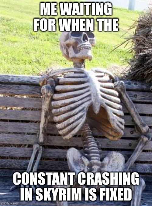 Skyrim Crashing | ME WAITING FOR WHEN THE; CONSTANT CRASHING IN SKYRIM IS FIXED | image tagged in memes,waiting skeleton | made w/ Imgflip meme maker