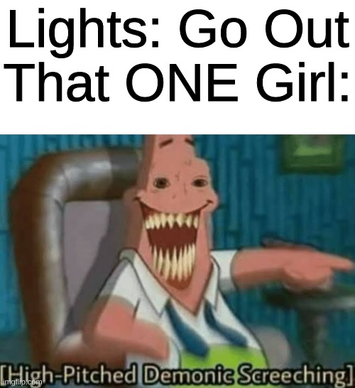 Lights: Go Out
That ONE Girl: | image tagged in memes,blank transparent square,high-pitched demonic screeching | made w/ Imgflip meme maker