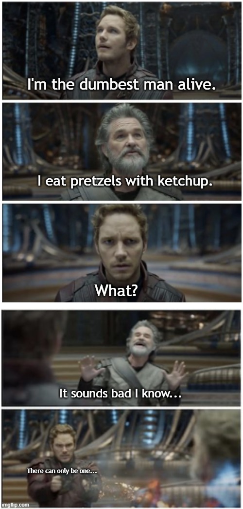 What did you say? Star Lord | I'm the dumbest man alive. There can only be one... It sounds bad I know... What? I eat pretzels with ketchup. | image tagged in what did you say star lord | made w/ Imgflip meme maker