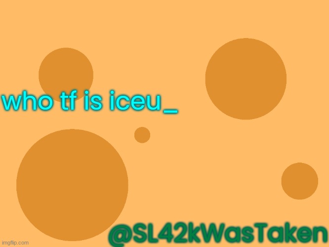 honestly i don't know | who tf is iceu_; @SL42kWasTaken | image tagged in new_no_watermark | made w/ Imgflip meme maker