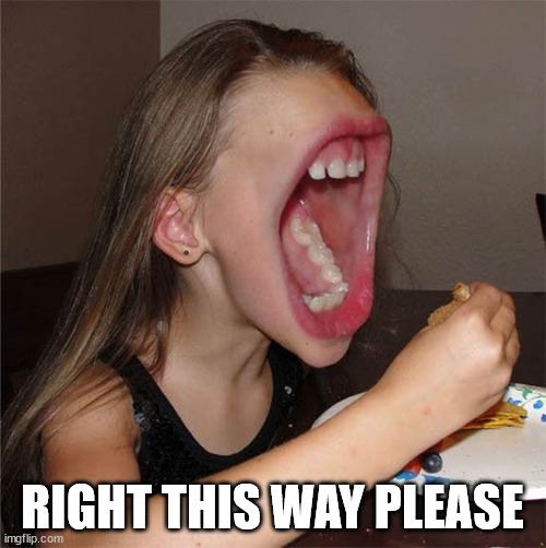 Big mouth girl | RIGHT THIS WAY PLEASE | image tagged in big mouth girl | made w/ Imgflip meme maker