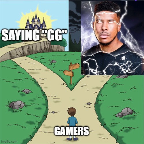 hmmmm | SAYING "GG"; GAMERS | image tagged in two paths | made w/ Imgflip meme maker