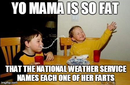 Yo Mamas So Fat Meme | YO MAMA IS SO FAT  THAT THE NATIONAL WEATHER SERVICE NAMES EACH ONE OF HER FARTS | image tagged in memes,yo mamas so fat | made w/ Imgflip meme maker