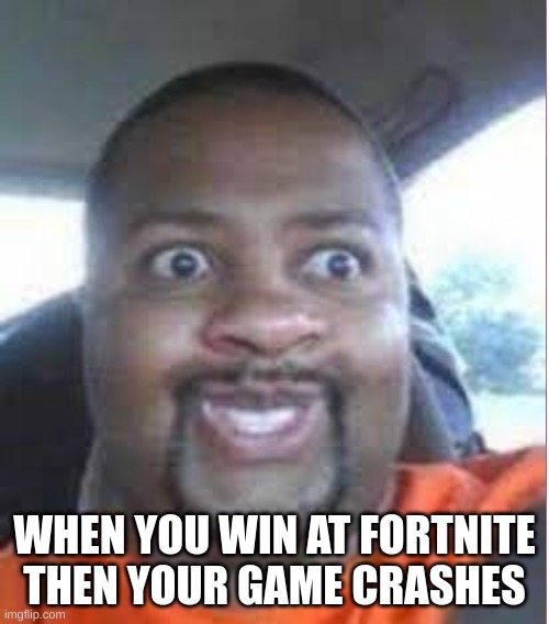funny | WHEN YOU WIN AT FORTNITE THEN YOUR GAME CRASHES | image tagged in funny memes | made w/ Imgflip meme maker