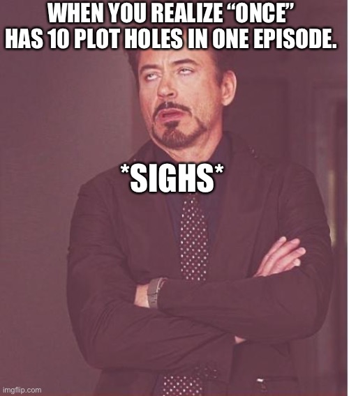 Once.. | WHEN YOU REALIZE “ONCE” HAS 10 PLOT HOLES IN ONE EPISODE. *SIGHS* | image tagged in memes,face you make robert downey jr | made w/ Imgflip meme maker