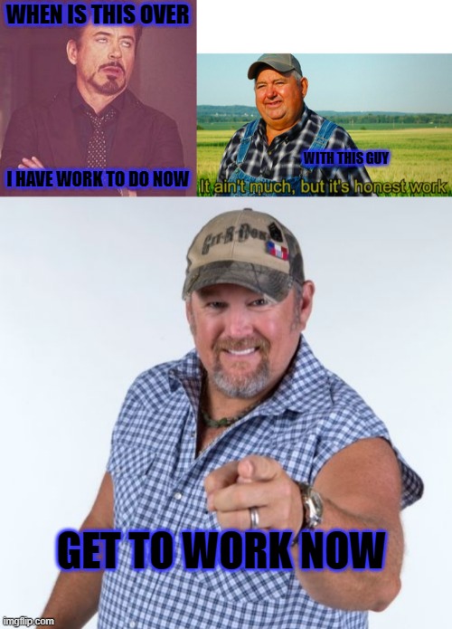 job offer | WHEN IS THIS OVER; I HAVE WORK TO DO NOW; WITH THIS GUY; GET TO WORK NOW | image tagged in ironman eyeroll,it ain't much but it's honest work,larry the cable guy | made w/ Imgflip meme maker