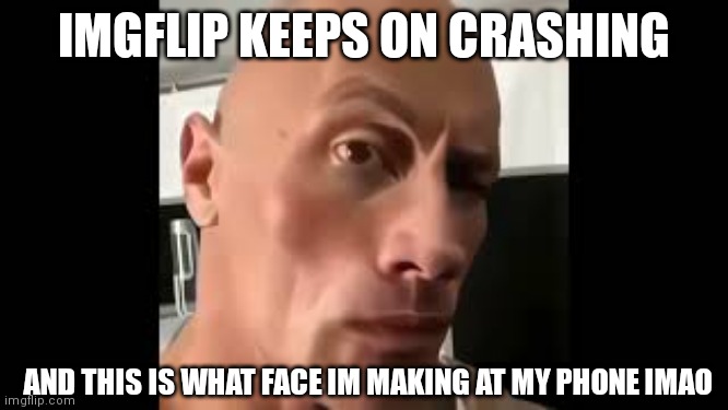 It's getting on my nerves bro | IMGFLIP KEEPS ON CRASHING; AND THIS IS WHAT FACE IM MAKING AT MY PHONE IMAO | image tagged in the rock sus,meanwhile on imgflip,why are you reading the tags,stop reading the tags | made w/ Imgflip meme maker