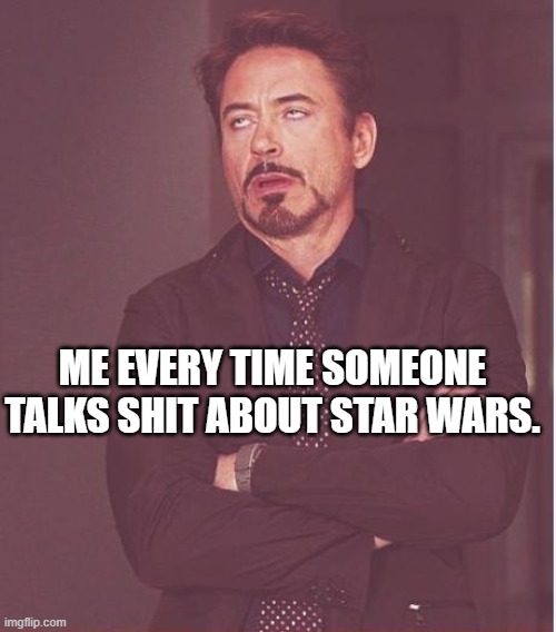 I like what I like! | ME EVERY TIME SOMEONE TALKS SHIT ABOUT STAR WARS. | image tagged in memes,face you make robert downey jr,star wars,captain picard facepalm,star wars meme | made w/ Imgflip meme maker