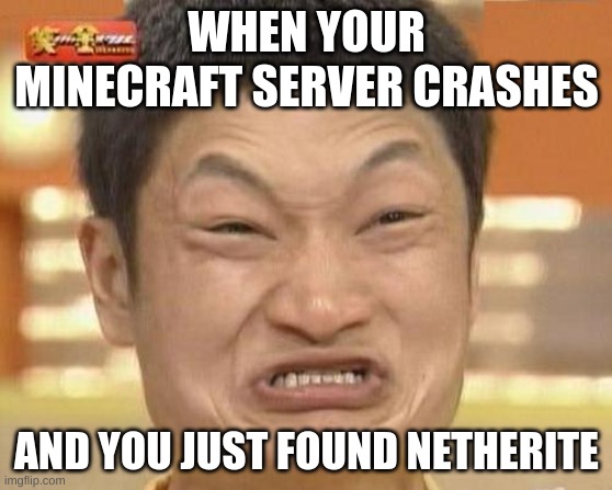 Impossibru Guy Original | WHEN YOUR MINECRAFT SERVER CRASHES; AND YOU JUST FOUND NETHERITE | image tagged in memes,impossibru guy original | made w/ Imgflip meme maker