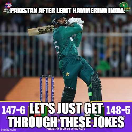 Pakistan world t20 2021 | PAKISTAN AFTER LEGIT HAMMERING INDIA:; LET'S JUST GET THROUGH THESE JOKES | image tagged in pakistan | made w/ Imgflip meme maker
