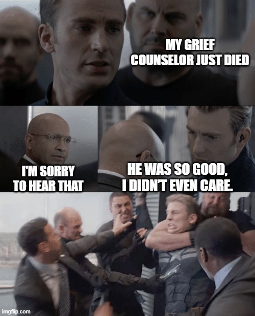 You have to be smort to get this | MY GRIEF COUNSELOR JUST DIED; HE WAS SO GOOD, I DIDN’T EVEN CARE. I'M SORRY TO HEAR THAT | image tagged in captain america elevator,memes,funny,funny memes,dank memes,dark humor | made w/ Imgflip meme maker