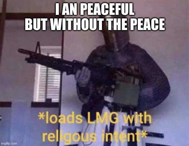 Loads LMG with religious intent | I AN PEACEFUL BUT WITHOUT THE PEACE | image tagged in loads lmg with religious intent | made w/ Imgflip meme maker