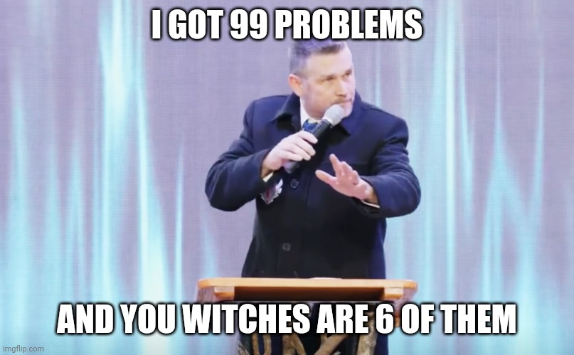 I GOT 99 PROBLEMS; AND YOU WITCHES ARE 6 OF THEM | made w/ Imgflip meme maker