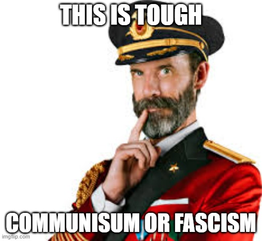 Its a hard choice | THIS IS TOUGH; COMMUNISUM OR FASCISM | image tagged in hmm captain obvious | made w/ Imgflip meme maker