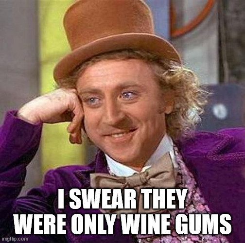 Creepy Condescending Wonka Meme | I SWEAR THEY WERE ONLY WINE GUMS | image tagged in memes,creepy condescending wonka | made w/ Imgflip meme maker