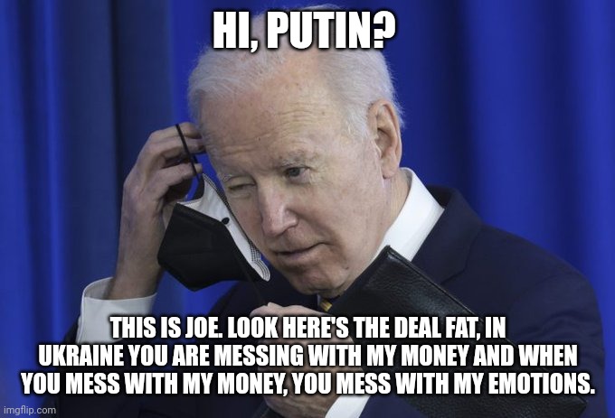 Biden's phone call with Putin | HI, PUTIN? THIS IS JOE. LOOK HERE'S THE DEAL FAT, IN UKRAINE YOU ARE MESSING WITH MY MONEY AND WHEN YOU MESS WITH MY MONEY, YOU MESS WITH MY EMOTIONS. | image tagged in save the day,biden,ukraine,putin | made w/ Imgflip meme maker