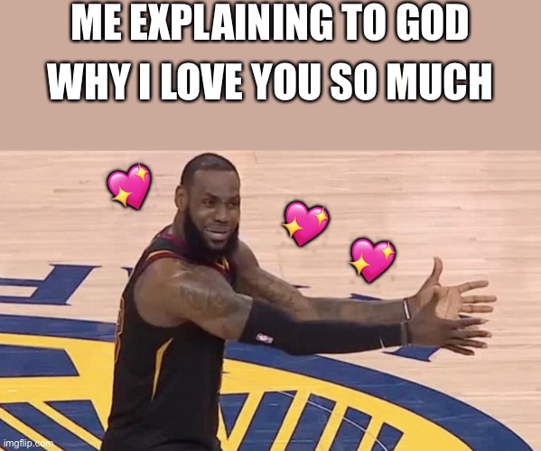 *spastically talking* | ME EXPLAINING TO GOD; WHY I LOVE YOU SO MUCH; 💖; 💖; 💖 | image tagged in kobe why,wholesome | made w/ Imgflip meme maker