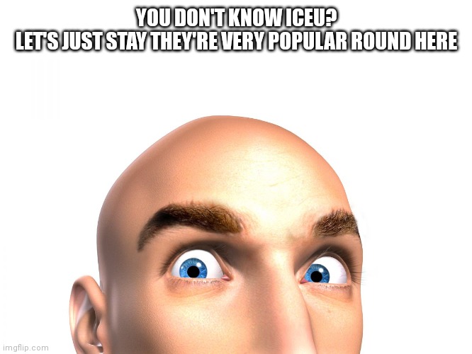 You Don't Know Jack | YOU DON'T KNOW ICEU?
LET'S JUST STAY THEY'RE VERY POPULAR ROUND HERE | image tagged in you don't know jack | made w/ Imgflip meme maker