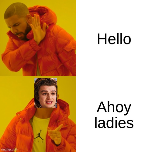 Drake Hotline Bling | Hello; Ahoy ladies | image tagged in memes,drake hotline bling | made w/ Imgflip meme maker