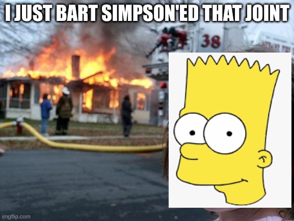 Disaster Girl | I JUST BART SIMPSON'ED THAT JOINT | image tagged in memes,disaster girl | made w/ Imgflip meme maker