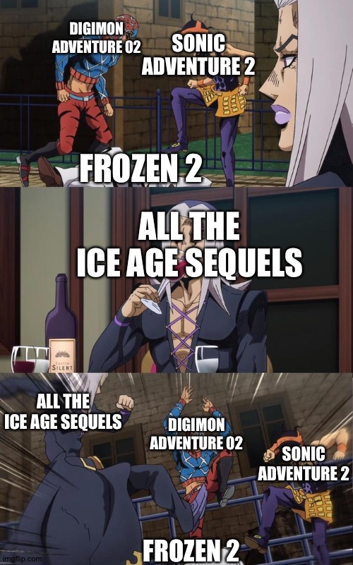 Abbacchio Joins the Kicking | SONIC ADVENTURE 2; DIGIMON ADVENTURE 02; FROZEN 2; ALL THE ICE AGE SEQUELS; ALL THE ICE AGE SEQUELS; DIGIMON ADVENTURE 02; SONIC ADVENTURE 2; FROZEN 2 | image tagged in abbacchio joins the kicking | made w/ Imgflip meme maker