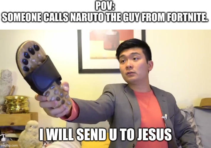 dunno what to call this | POV:
SOMEONE CALLS NARUTO THE GUY FROM FORTNITE. I WILL SEND U TO JESUS | image tagged in steven he i will send you to jesus | made w/ Imgflip meme maker