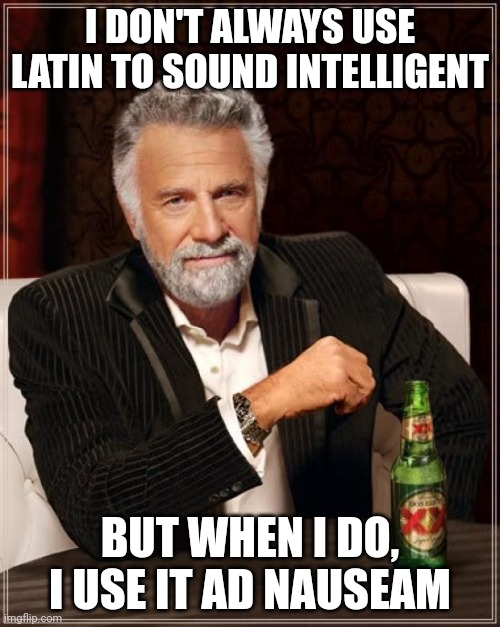 The Most Interesting Man In The World Meme | I DON'T ALWAYS USE LATIN TO SOUND INTELLIGENT; BUT WHEN I DO, I USE IT AD NAUSEAM | image tagged in memes,the most interesting man in the world,latin | made w/ Imgflip meme maker