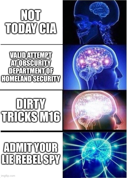 Expanding Brain | NOT TODAY CIA; VALID ATTEMPT AT OBSCURITY DEPARTMENT OF HOMELAND SECURITY; DIRTY TRICKS M16; ADMIT YOUR LIE REBEL SPY | image tagged in memes,expanding brain | made w/ Imgflip meme maker