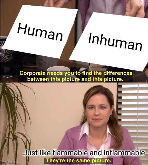 A human by any other name would be as callous, wanton and destructive | Human; Inhuman; Just like flammable and inflammable | image tagged in memes,they're the same picture | made w/ Imgflip meme maker