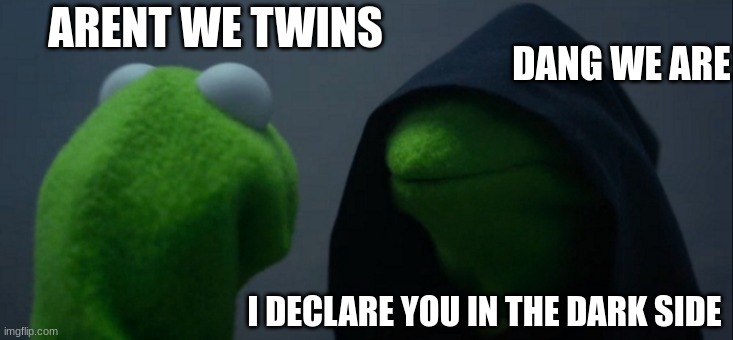 Evil Kermit | ARENT WE TWINS; DANG WE ARE; I DECLARE YOU IN THE DARK SIDE | image tagged in memes,evil kermit | made w/ Imgflip meme maker