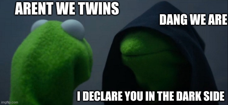 Evil Kermit Meme | ARENT WE TWINS; DANG WE ARE; I DECLARE YOU IN THE DARK SIDE | image tagged in memes,evil kermit | made w/ Imgflip meme maker