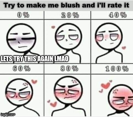 Blush | LETS TRY THIS AGAIN LMAO | image tagged in blush | made w/ Imgflip meme maker