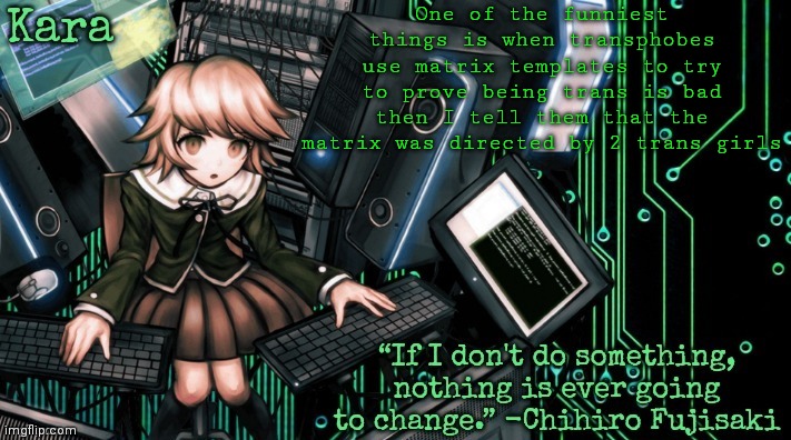 Kara's Chihiro temp | One of the funniest things is when transphobes use matrix templates to try to prove being trans is bad then I tell them that the matrix was directed by 2 trans girls | image tagged in kara's chihiro temp | made w/ Imgflip meme maker