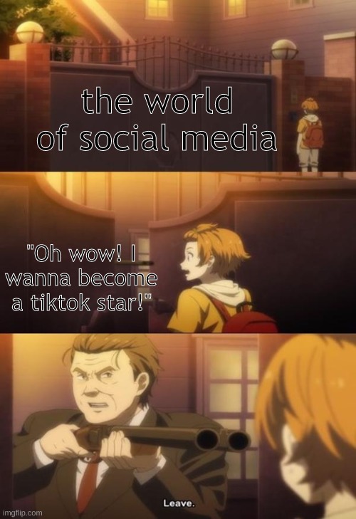 no tiktok | the world of social media; "Oh wow! I wanna become a tiktok star!" | image tagged in leave anime meme | made w/ Imgflip meme maker