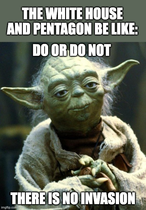 When the US Government talks about Ukraine | THE WHITE HOUSE AND PENTAGON BE LIKE:; DO OR DO NOT; THERE IS NO INVASION | image tagged in memes,star wars yoda | made w/ Imgflip meme maker