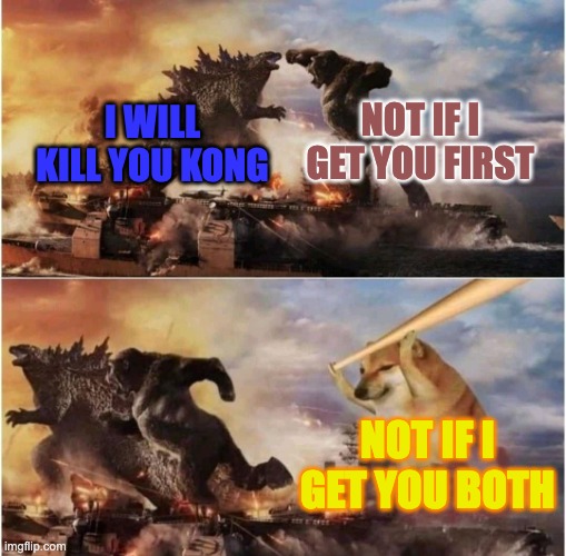 Kong Godzilla Doge | NOT IF I GET YOU FIRST; I WILL KILL YOU KONG; NOT IF I GET YOU BOTH | image tagged in kong godzilla doge | made w/ Imgflip meme maker