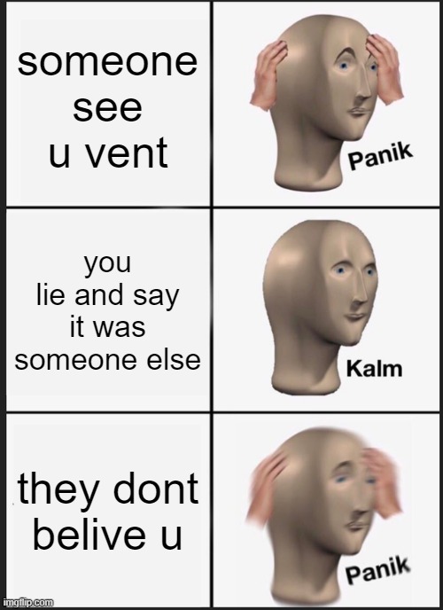 imposters in a nutshell | someone see u vent; you lie and say it was someone else; they dont belive u | image tagged in memes,panik kalm panik | made w/ Imgflip meme maker