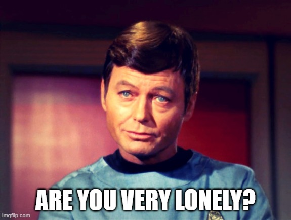Sympathy | ARE YOU VERY LONELY? | image tagged in sympathy | made w/ Imgflip meme maker