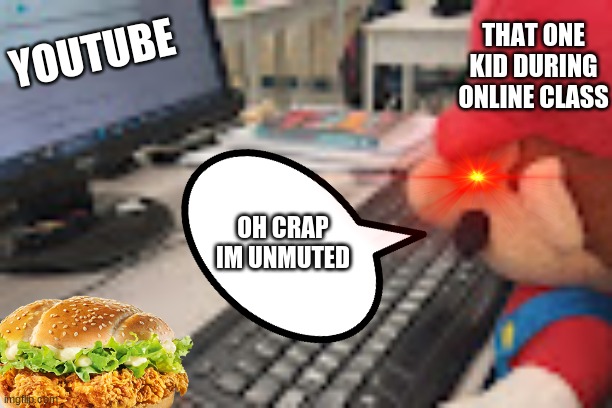 Oh no | YOUTUBE; THAT ONE KID DURING ONLINE CLASS; OH CRAP IM UNMUTED | image tagged in mario on computer | made w/ Imgflip meme maker