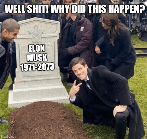 Well Shit! Why Did It Happen? | WELL SHIT! WHY DID THIS HAPPEN? ELON MUSK
1971-2073 | image tagged in grant gustin over grave | made w/ Imgflip meme maker