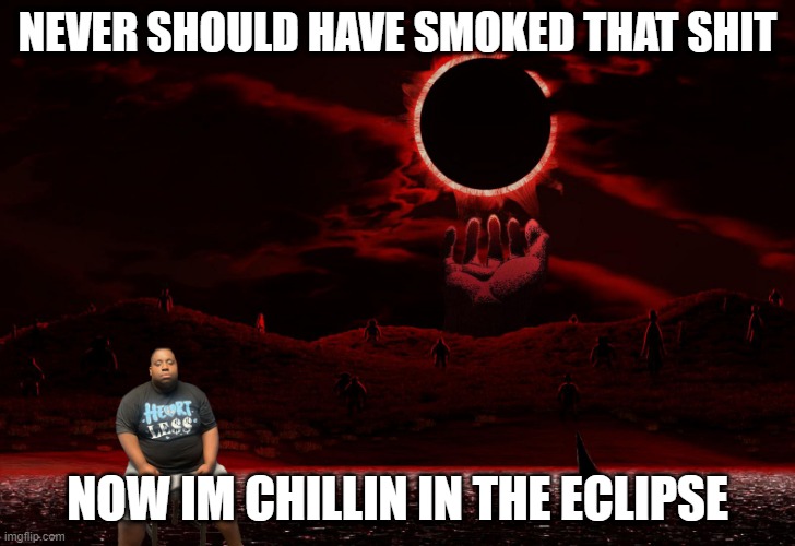 Ayo | NEVER SHOULD HAVE SMOKED THAT SHIT; NOW IM CHILLIN IN THE ECLIPSE | image tagged in berserk | made w/ Imgflip meme maker