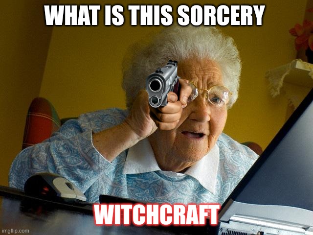 Grandma Finds The Internet | WHAT IS THIS SORCERY; WITCHCRAFT | image tagged in memes,grandma finds the internet | made w/ Imgflip meme maker