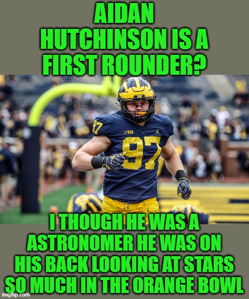 yep | AIDAN HUTCHINSON IS A FIRST ROUNDER? I THOUGH HE WAS A ASTRONOMER HE WAS ON HIS BACK LOOKING AT STARS SO MUCH IN THE ORANGE BOWL | image tagged in michigan | made w/ Imgflip meme maker